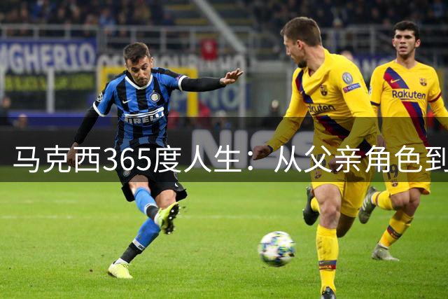 马克西365度人生：从父亲角色到NBA明星